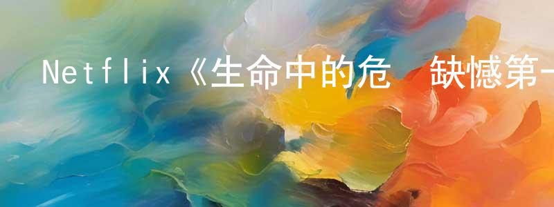 白志勤的動漫綜藝大全,Netflix《生命中的危險缺憾第一季》迅雷下載/在線觀看/百度云-犯罪/歷史載-美劇天堂